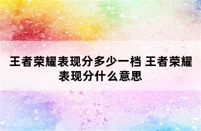 王者荣耀表现分多少一档 王者荣耀表现分什么意思